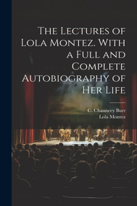 Lectures of Lola Montez. With a Full and Complete Autobiography of Her Life