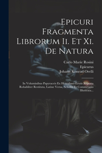 Epicuri Fragmenta Librorum Ii. Et Xi. De Natura: In Voluminibus Papyraceis Ex Herculano Erutis Reperta Robabliter Restituta, Latine Versa, Scholiis Et Commetario Illustrata...