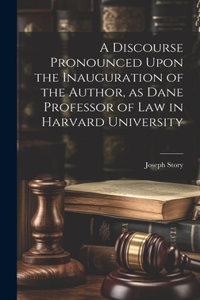 Discourse Pronounced Upon the Inauguration of the Author, as Dane Professor of Law in Harvard University