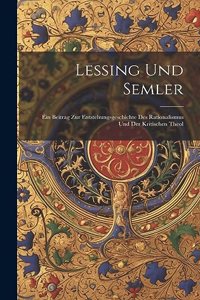 Lessing Und Semler; Ein Beitrag Zur Entstehungsgeschichte Des Rationalismus und Der Kritischen Theol