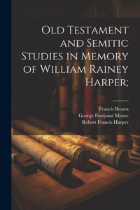 Old Testament and Semitic Studies in Memory of William Rainey Harper;