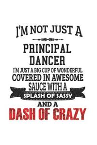 I'm Not Just A Principal Dancer I'm Just A Big Cup Of Wonderful Covered In Awesome Sauce With A Splash Of Sassy And A Dash Of Crazy
