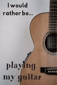 I Would Rather be Playing my Guitar
