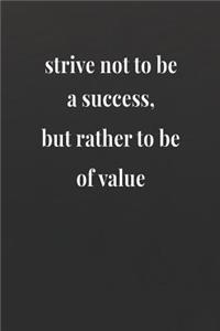 Strive Not To Be A Success, But Rather To Be Of Value