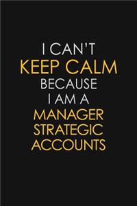 I Can't Keep Calm Because I Am A Manager Strategic Accounts