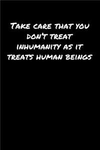 Take Care That You Don't Treat Inhumanity As It Treats Human Beings