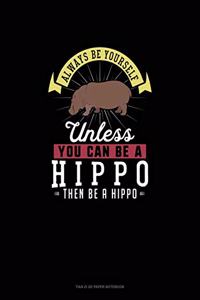 Always Be Yourself Unless You Can Be A Hippo Then Be A Hippo