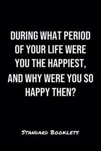During What Period Of Your Life Were You The Happiest And Why Were You So Happy Then?