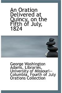 An Oration Delivered at Quincy, on the Fifth of July, 1824