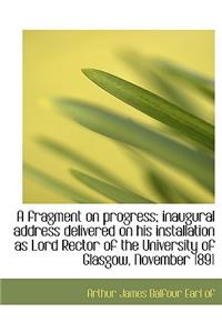 A Fragment on Progress; Inaugural Address Delivered on His Installation as Lord Rector of the Univer