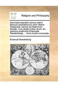 Summaria Expositio Sensus Interni Librorum Propheticorum Verbi Veteris Testamenti, Necnon Et Psalmorum Davidis. Cum Duplici Indice Rerum. Ex Operibus Posthumis Emanuelis Swedenborgii, ... Anno Incerto Conscripta.