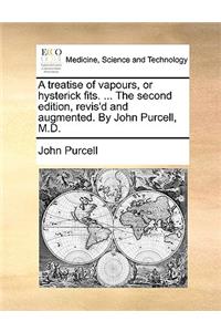 Treatise of Vapours, or Hysterick Fits. ... the Second Edition, Revis'd and Augmented. by John Purcell, M.D.