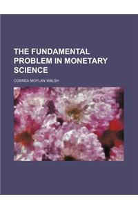 The Fundamental Problem in Monetary Science