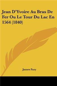 Jean D'Yvoire Au Bras De Fer Ou Le Tour Du Lac En 1564 (1840)