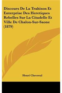 Discours De La Trahison Et Enterprise Des Heretiques Rebelles Sur La Citadelle Et Ville De Chalon-Sur-Saone (1879)