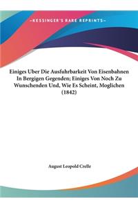 Einiges Uber Die Ausfuhrbarkeit Von Eisenbahnen in Bergigen Gegenden; Einiges Von Noch Zu Wunschenden Und, Wie Es Scheint, Moglichen (1842)