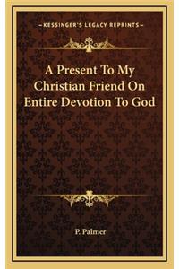 A Present to My Christian Friend on Entire Devotion to God