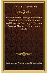 Proceedings of the Right Worshipful Grand Lodge of the Most Ancient and Honorable Fraternity of Free and Accepted Masons of Pennsylvania (1906)