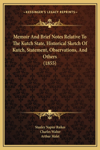 Memoir and Brief Notes Relative to the Kutch State, Historical Sketch of Kutch, Statement, Observations, and Others (1855)