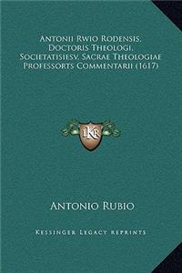 Antonii Rwio Rodensis, Doctoris Theologi, Societatisiesv, Sacrae Theologiae Professorts Commentarii (1617)