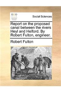 Report on the Proposed Canal Between the Rivers Heyl and Helford. by Robert Fulton, Engineer.