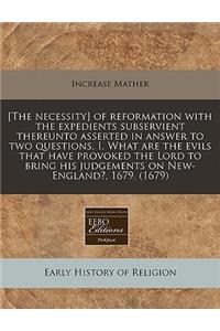 [The Necessity] of Reformation with the Expedients Subservient Thereunto Asserted in Answer to Two Questions, I. What Are the Evils That Have Provoked the Lord to Bring His Judgements on New-England?, 1679. (1679)