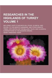 Researches in the Highlands of Turkey; Including Visits to Mounts Ida, Athos, Olympus, and Pelion, to the Mirdite Albanians, and Other Remote Tribes.