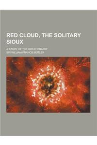 Red Cloud, the Solitary Sioux; A Story of the Great Prairie