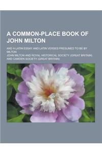 A Common-Place Book of John Milton; And a Latin Essay and Latin Verses Presumed to Be by Milton