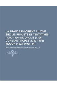 La France En Orient Au Xive Si Cle (44); Projets Et Tentatives (1290-1396) Nicopolis (1396) Constantinople (1397-1402) Modon (1403-1408)