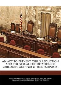 ACT to Prevent Child Abduction and the Sexual Exploitation of Children, and for Other Purposes.