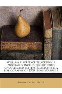 William Makepeace Thackeray; A Biography Including Hitherto Uncollected Letters & Speeches & a Bibliography of 1300 Items Volume 2