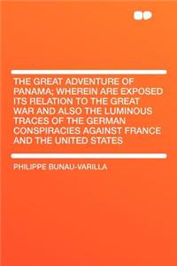 The Great Adventure of Panama; Wherein Are Exposed Its Relation to the Great War and Also the Luminous Traces of the German Conspiracies Against France and the United States
