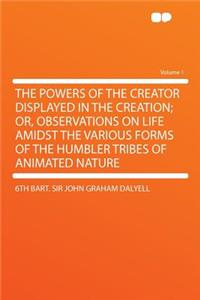 The Powers of the Creator Displayed in the Creation; Or, Observations on Life Amidst the Various Forms of the Humbler Tribes of Animated Nature Volume 1