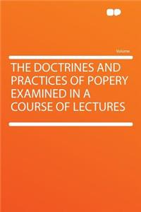 The Doctrines and Practices of Popery Examined in a Course of Lectures