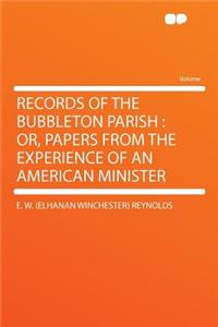Records of the Bubbleton Parish: Or, Papers from the Experience of an American Minister