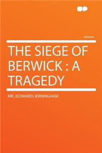 The Siege of Berwick: A Tragedy