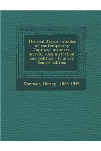 The Real Japan: Studies of Contemporary Japanese Manners, Morals, Administration, and Politics - Primary Source Edition