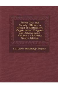 Peoria City and County, Illinois: A Record of Settlement, Organization, Progress and Achievement, Volume 1