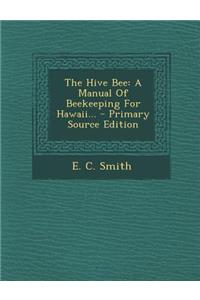 The Hive Bee: A Manual of Beekeeping for Hawaii... - Primary Source Edition