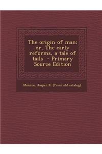 The Origin of Man; Or, the Early Reforms, a Tale of Tails - Primary Source Edition