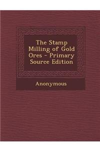 The Stamp Milling of Gold Ores - Primary Source Edition