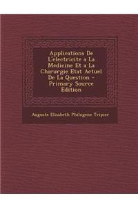 Applications de L'Electricite a la Medicine Et a la Chirurgie Etat Actuel de La Question - Primary Source Edition