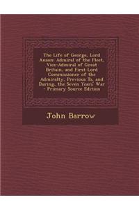 The Life of George, Lord Anson: Admiral of the Fleet, Vice-Admiral of Great Britain, and First Lord Commissioner of the Admiralty, Previous To, and Du