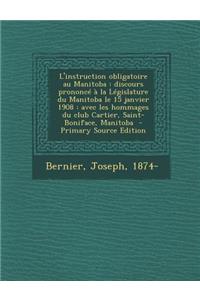 L'Instruction Obligatoire Au Manitoba: Discours Prononce a la Legislature Du Manitoba Le 15 Janvier 1908: Avec Les Hommages Du Club Cartier, Saint-Bon