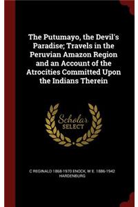 The Putumayo, the Devil's Paradise; Travels in the Peruvian Amazon Region and an Account of the Atrocities Committed Upon the Indians Therein