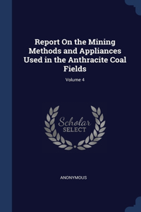 Report On the Mining Methods and Appliances Used in the Anthracite Coal Fields; Volume 4