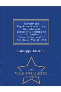 Royalty and Republicanism in Italy; Or Notes and Documents Relating to the Lombard Insurrection, and to the Royal War of 1848 - War College Series