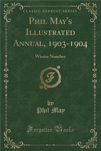 Phil May's Illustrated Annual, 1903-1904: Winter Number (Classic Reprint)