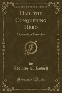 Hail the Conquering Hero: A Comedy in Three Acts (Classic Reprint)